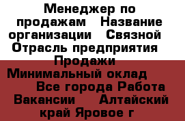 Менеджер по продажам › Название организации ­ Связной › Отрасль предприятия ­ Продажи › Минимальный оклад ­ 25 000 - Все города Работа » Вакансии   . Алтайский край,Яровое г.